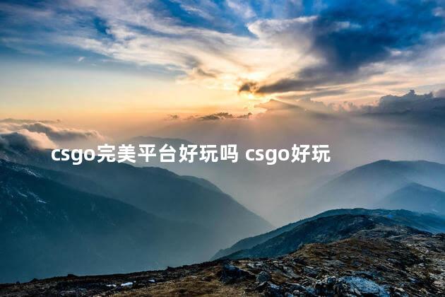 csgo完美平台好玩吗 csgo好玩不